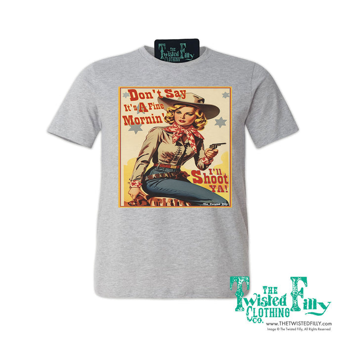 Don't Say It's A Fine Mornin' - S/S Adult Crew Neck Womens Unisex Tee - Assorted Colors