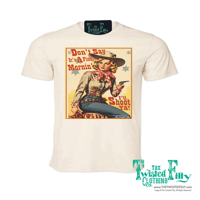 Don't Say It's A Fine Mornin' - S/S Adult Crew Neck Womens Unisex Tee - Assorted Colors